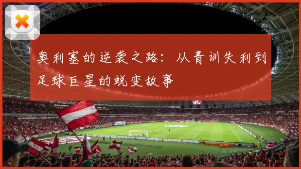 奥利塞的逆袭之路：从青训失利到足球巨星的蜕变故事
